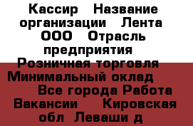 Кассир › Название организации ­ Лента, ООО › Отрасль предприятия ­ Розничная торговля › Минимальный оклад ­ 23 000 - Все города Работа » Вакансии   . Кировская обл.,Леваши д.